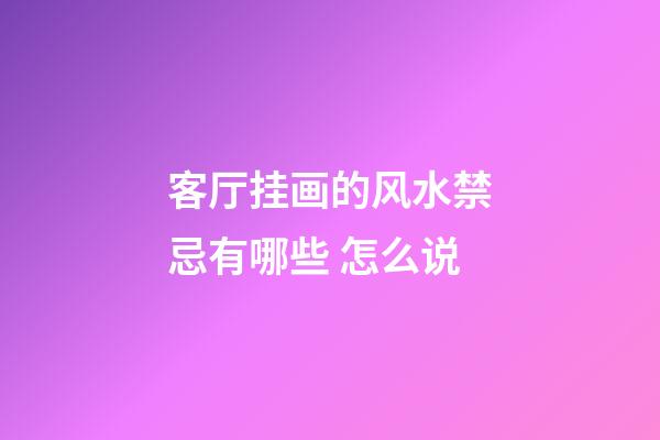 客厅挂画的风水禁忌有哪些 怎么说